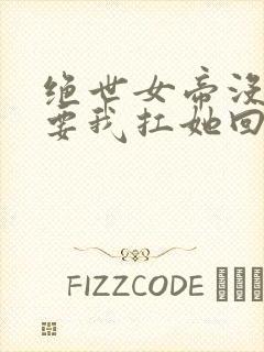 绝世女帝没人敢要我扛她回家小说