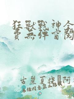 狂兽战神全文免费无弹窗阅读