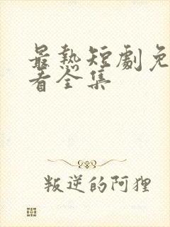 最热短剧免费观看全集