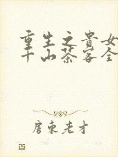 重生之贵女难求千山茶客全文