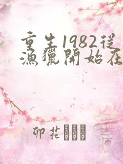 重生1982从渔猎开始在线阅读