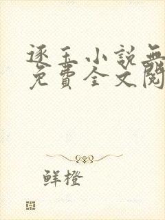 逐玉小说无删减免费全文阅读