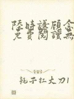 陆时谦顾念小说免费阅读无弹窗