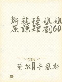 断亲后姐姐们求原谅短剧60集