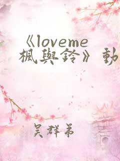 《loveme枫与铃》动漫
