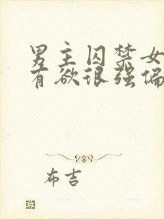 男主囚禁女主占有欲很强偏执的小说