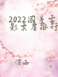 2022国产电影票房排行榜前十名