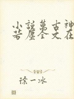 小说万古神帝张若尘全文在线阅读