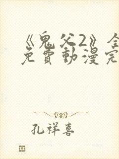 《鬼父2》全集免费动漫完整版