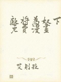 敌将为奴下拉式免费漫画