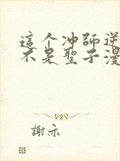 这个冲师逆徒才不是圣子漫画免费阅读