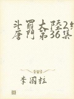 斗罗大陆2绝世唐门第36集
