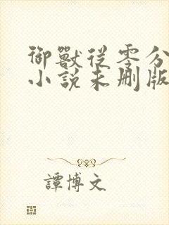 御兽从零分开始小说未删版下载txt