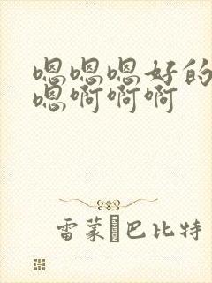 嗯嗯嗯好的嗯嗯嗯啊啊啊