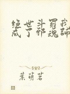 绝世斗罗我怎么成了邪魂师笔趣阁