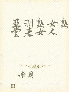 亚洲熟女熟妇天堂老女人