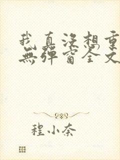 我真没想重生啊无弹窗全文免费阅读