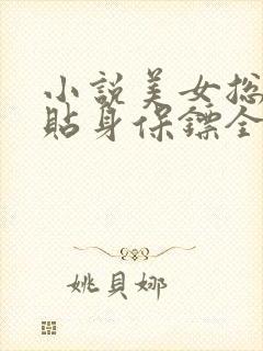 小说美女总裁的贴身保镖全文阅读