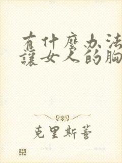 有什么办法可以让女人的胸变大