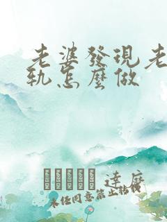 老婆发现老公出轨怎么做