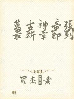 万古神帝张若尘最新章节列表免费阅读