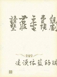 请君免费观看完整版电视剧全集高清