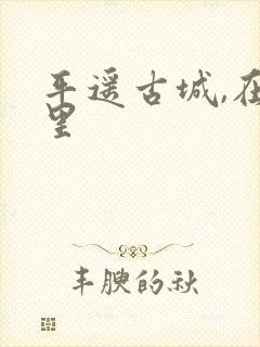 平遥古城,在哪里