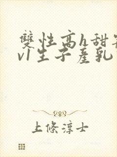 双性高h甜宠1v1生子产乳高h