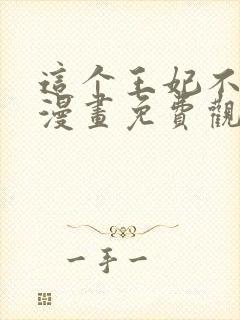 这个王妃不对劲漫画免费观看