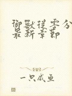 御兽从零分开始最新章节