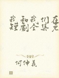 我和我们在一起短剧全集免费播放