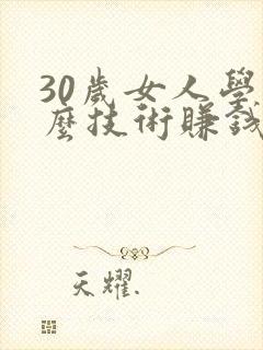 30岁女人学什么技术赚钱