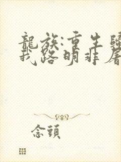 龙族:重生归来我路明非屠神证道 第107章