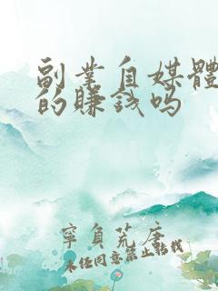 副业自媒体 真的赚钱吗