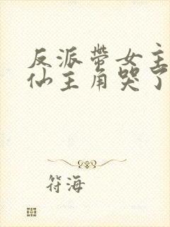 反派带女主们修仙主角哭了