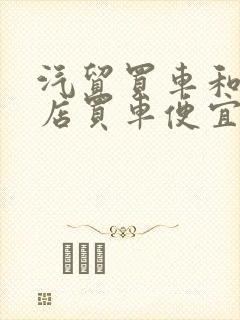 汽贸买车和4s店买车便宜多少