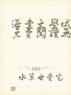 海棠文学城小说免费阅读无弹窗