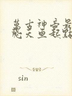 万古神帝最新章飞天鱼起点