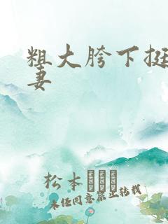 粗大胯下挺进人妻