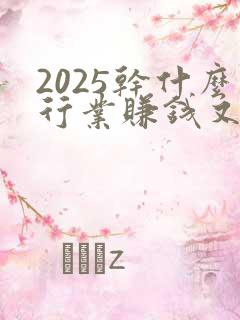 2025干什么行业赚钱又快又稳