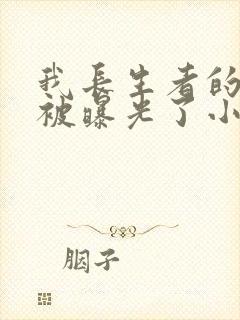 我长生者的身份被曝光了小说全文阅读