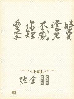 爱你不逢时第一季短剧免费