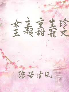 女主重生珍惜男主超甜宠文