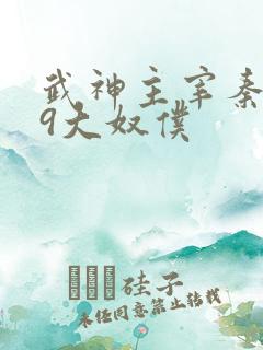 武神主宰秦尘的9大奴仆