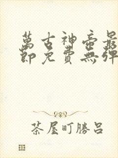 万古神帝最新章节免费无弹窗全文