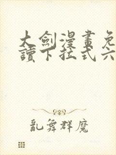 大剑漫画免费阅读下拉式六漫画