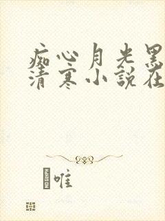 痴心月光黑烈白清寒小说在线阅读
