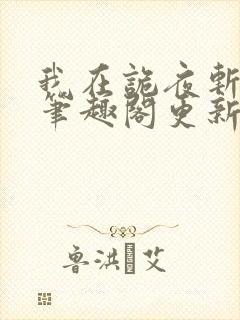 我在诡夜斩神魔笔趣阁更新时间