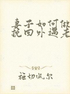 妻子如何做才能挽回外遇老公