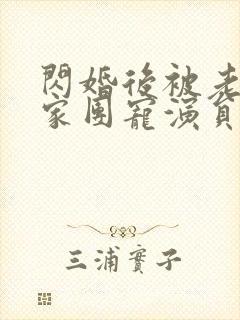 闪婚后被老公全家团宠演员表